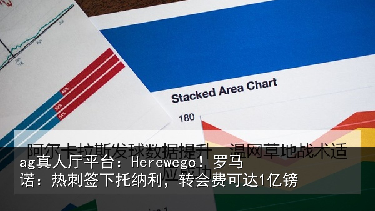 ag真人厅平台：Herewego！罗马诺：热刺签下托纳利，转会费可达1亿镑