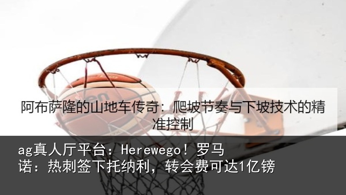 ag真人厅平台：Herewego！罗马诺：热刺签下托纳利，转会费可达1亿镑