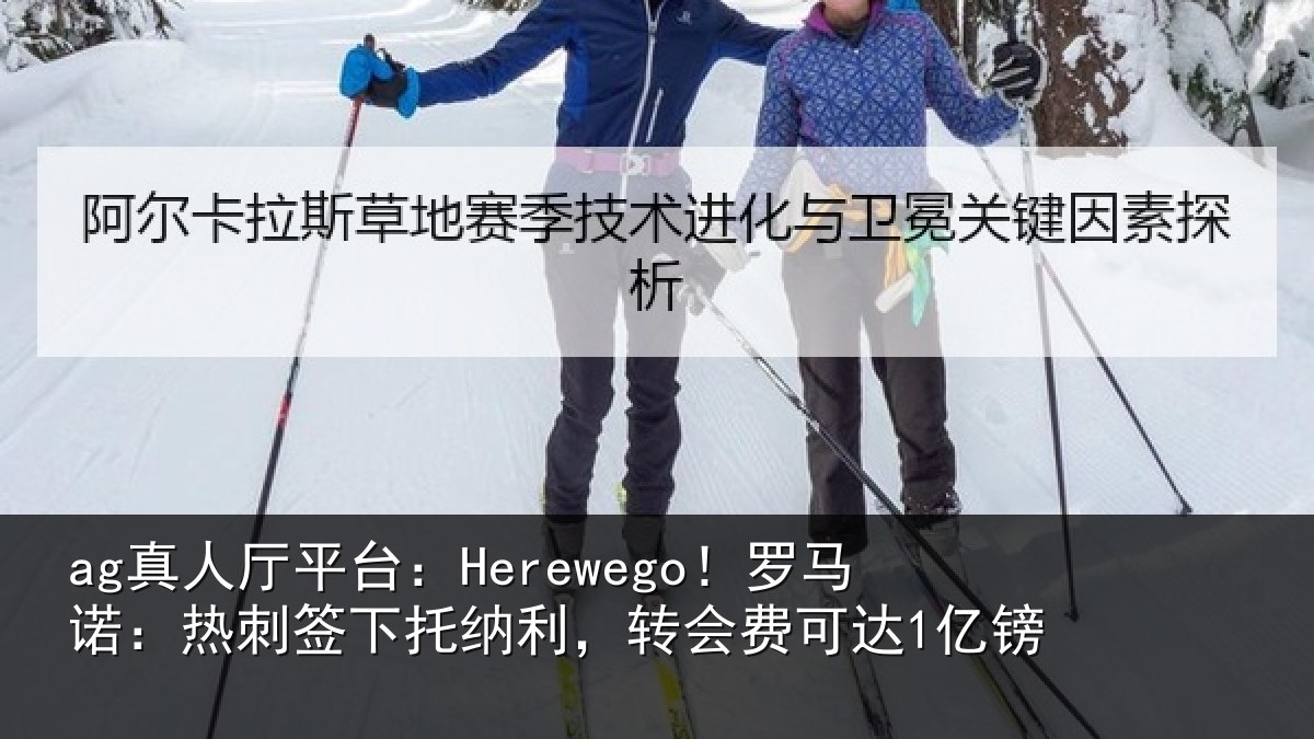 ag真人厅平台:Herewego!罗马诺:热刺签下托纳利,转会费可达1亿镑