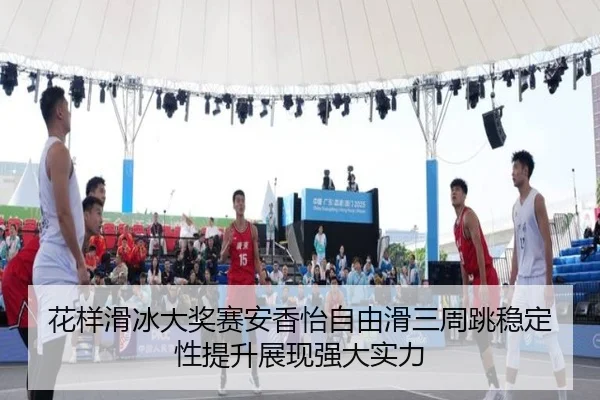 花样滑冰大奖赛安香怡自由滑三周跳稳定性提升展现强大实力