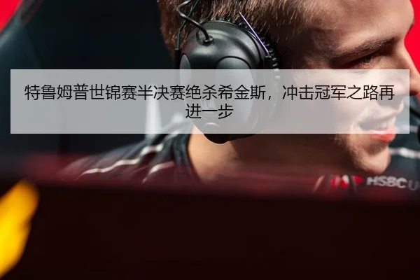 特鲁姆普世锦赛半决赛绝杀希金斯，冲击冠军之路再进一步
