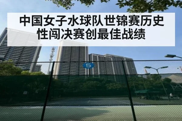 中国女子水球队世锦赛历史性闯决赛创最佳战绩