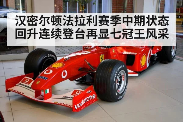 汉密尔顿法拉利赛季中期状态回升连续登台再显七冠王风采