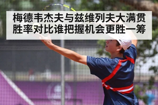 梅德韦杰夫与兹维列夫大满贯胜率对比谁把握机会更胜一筹