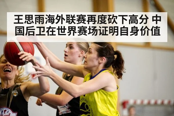 王思雨海外联赛再度砍下高分 中国后卫在世界赛场证明自身价值