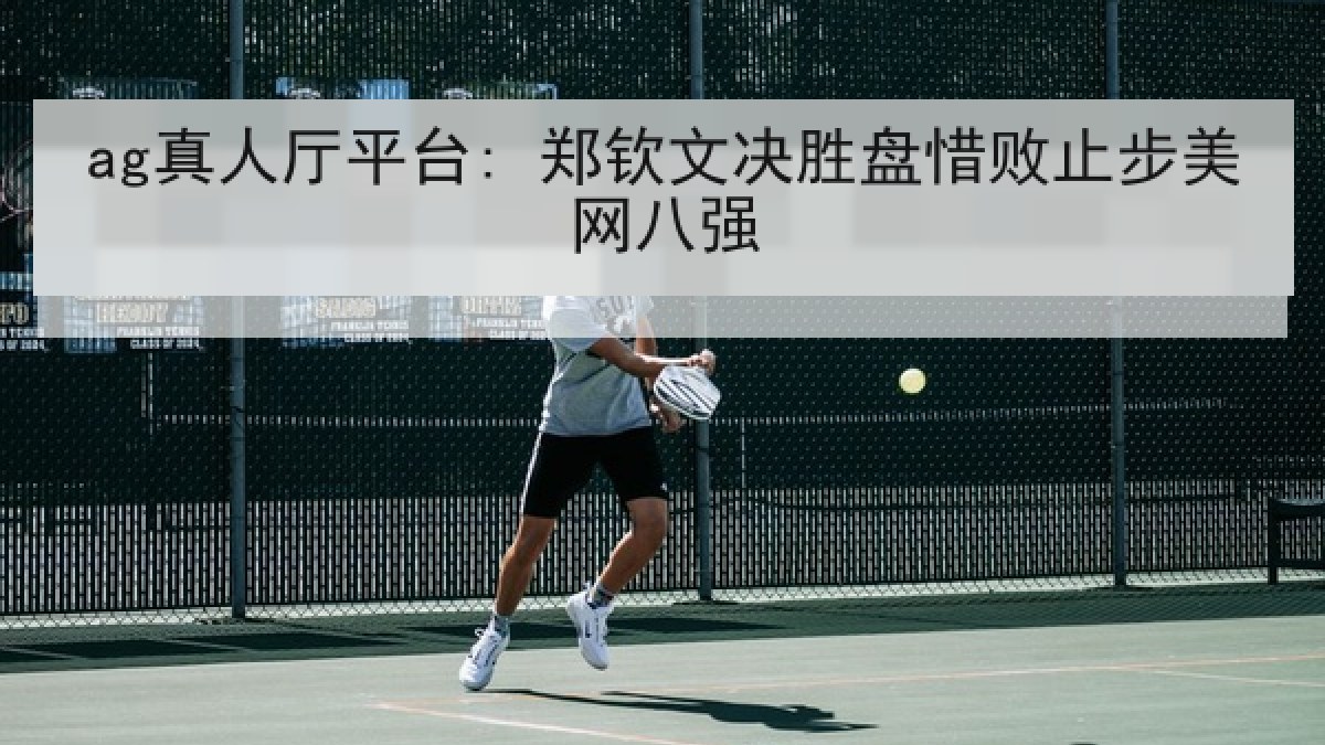 ag真人厅平台: 郑钦文决胜盘惜败止步美网八强 ag真人厅平台: 郑钦文决胜盘惜败止步美网八强
